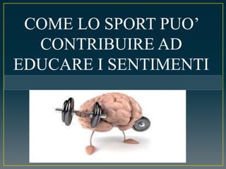 COME LO SPORT PUO’
CONTRIBUIRE AD
EDUCARE I SENTIMENTI
 