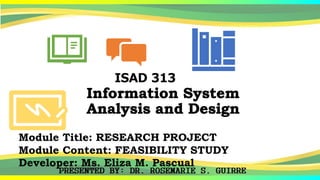 Module Title: RESEARCH PROJECT
Module Content: FEASIBILITY STUDY
Developer: Ms. Eliza M. Pascual
 