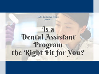Metro Technology Centers
presents:
Is a
Dental Assistant
Program
the Right Fit for You?
 