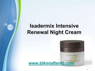 Isadermix Intensive
Renewal Night Cream




www.bikiniafter40.com
   Powerpoint Templates
                          Page 1
 