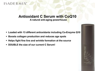 Antioxidant C Serum with CoQ10 A natural anti-aging powerhouse  Loaded with 13 different antioxidants including Co-Enzyme Q10  Boosts collagen production and reduces age spots Helps fight fine line and wrinkle formation at the source DOUBLE the size of our current C Serum! 
