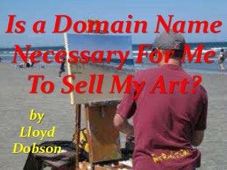 Is a Domain Name
Necessary For Me
To Sell My Art?
by
Lloyd
Dobson

 