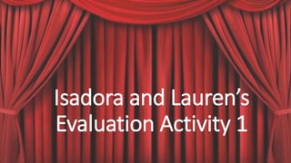 Isadora and Lauren’s
Evaluation Activity 1
 