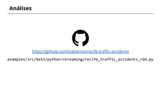 Análises
https://github.com/isabarros/recife-traffic-accidents
examples/src/main/python/streaming/recife_traffic_accidents...