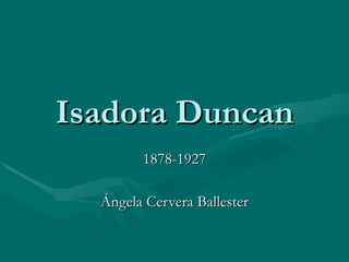 Isadora Duncan 1878-1927 Ángela Cervera Ballester 