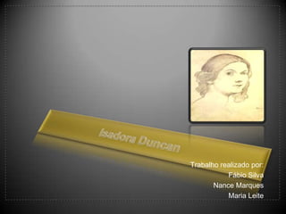 Isadora Duncan Trabalho realizado por: Fábio Silva  NanceMarques Maria Leite 