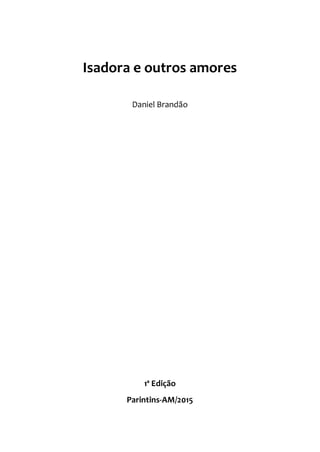 Isadora e outros amores
Daniel Brandão
1ª Edição
Parintins-AM/2015
 