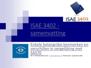ISAE 3402 - samenvatting Enkele belangrijke kenmerken en verschillen in vergelijking met SAS70Drs. T. (Temme) Sikkema RA – t.sikkema@hutco.nl – Netherlands – September 2009 
