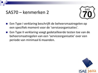 SAS70 – kenmerken 2<br />Een Type I verklaring beschrijft de beheersmaatregelen op een specifiek moment voor de ‘serviceor...