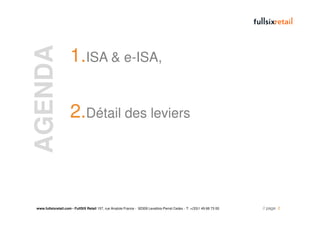 AGENDA                1.ISA & e-ISA,

                      2.Détail des leviers



 www.fullsixretail.com - FullSIX Retail 157, rue Anatole France - 92309 Levallois-Perret Cedex - T: +(33)1 49 68 73 00   // page 2
 