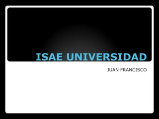 ISAE UNIVERSIDAD
JUAN FRANCISCO
 
