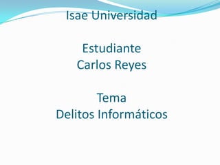 Isae Universidad
Estudiante
Carlos Reyes
Tema
Delitos Informáticos
 