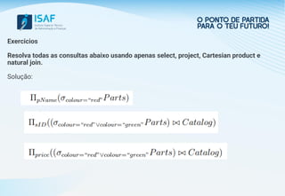 Exercicios
Resolva todas as consultas abaixo usando apenas select, project, Cartesian product e
natural join.
Solução:
 