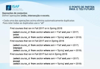 Operações de conjuntos
Definir operações união, intersecção e exceto.
• Cada uma das operações acima elimina automaticamente duplicatas
Para reter todas as duplicatas use o “all”
 