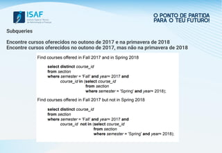 Subqueries
Encontre cursos oferecidos no outono de 2017 e na primavera de 2018
Encontre cursos oferecidos no outono de 2017, mas não na primavera de 2018
 