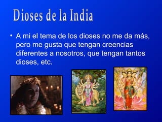 • A mi el tema de los dioses no me da más,
  pero me gusta que tengan creencias
  diferentes a nosotros, que tengan tantos
  dioses, etc.
 