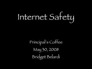 Internet Safety Principal’s Coffee May 30, 2008 Bridget Belardi 