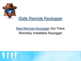 iSafe Remote Keylogger

Best Remote Keylogger Out There
 Remotely Installable Keylogger
 
