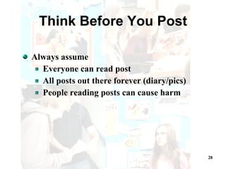 Think Before You Post Always assume Everyone can read post All posts out there forever (diary/pics) People reading posts can cause harm 