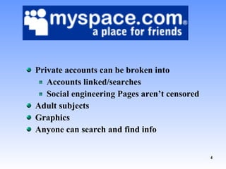 Private accounts can be broken into Accounts linked/searches Social engineering Pages aren’t censored Adult subjects Graphics Anyone can search and find info 