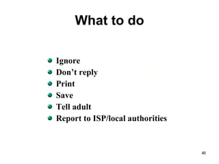 What to do Ignore Don’t reply Print Save Tell adult Report to ISP/local authorities 