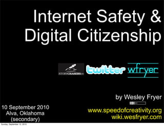 Internet Safety &
                       Digital Citizenship


                                        by Wesley Fryer
10 September 2010
  Alva, Oklahoma
                               www.speedofcreativity.org
    (secondary)                      wiki.wesfryer.com
Sunday, September 12, 2010
 