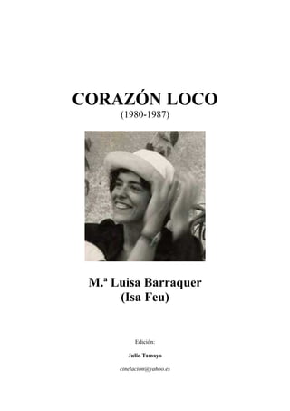 CORAZÓN LOCO
(1980-1987)
M.ª Luisa Barraquer
(Isa Feu)
Edición:
Julio Tamayo
cinelacion@yahoo.es
 