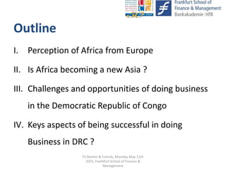Outline
I. Perception of Africa from Europe
II. Is Africa becoming a new Asia ?
III. Challenges and opportunities of doing...