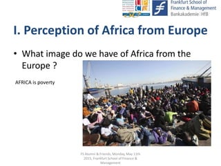 • What image do we have of Africa from the
Europe ?
FS Alumni & Friends, Monday, May 11th
2015, Frankfurt School of Financ...