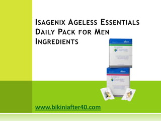 I SAGENIX A GELESS E SSENTIALS
D AILY PACK FOR M EN
I NGREDIENTS




www.bikiniafter40.com
 