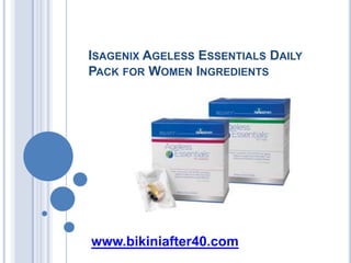 ISAGENIX AGELESS ESSENTIALS DAILY
PACK FOR WOMEN INGREDIENTS




www.bikiniafter40.com
 