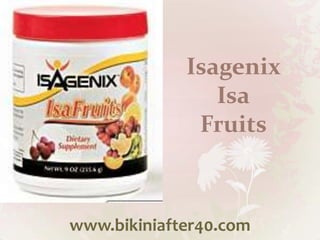 Isagenix
                Isa
              Fruits



www.bikiniafter40.com
 
