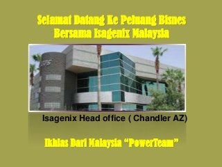 Isagenix Head office ( Chandler AZ)
Selamat Datang Ke Peluang Bisnes
Bersama Isagenix Malaysia
Ikhlas Dari Malaysia “PowerTeam”
 