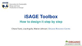 iSAGE Toolbox
How to design it step by step
ChiaraTuoni, Lisa Arguile, Marion Johnson | ORGANIC RESEARCH CENTRE
 