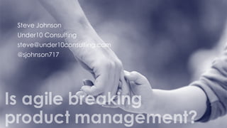 Steve Johnson
Under10 Consulting
steve@under10consulting.com
@sjohnson717
Is agile breaking
product management?
 