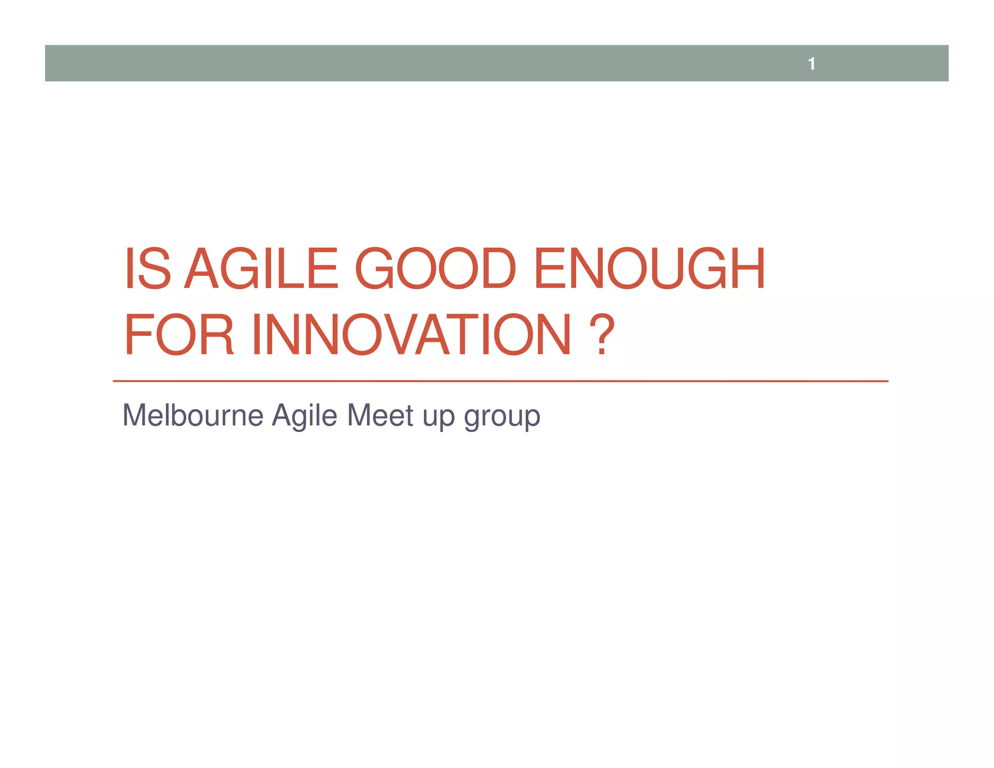 IS AGILE GOOD ENOUGH
FOR INNOVATION ?
Melbourne Agile Meet up group
1
 