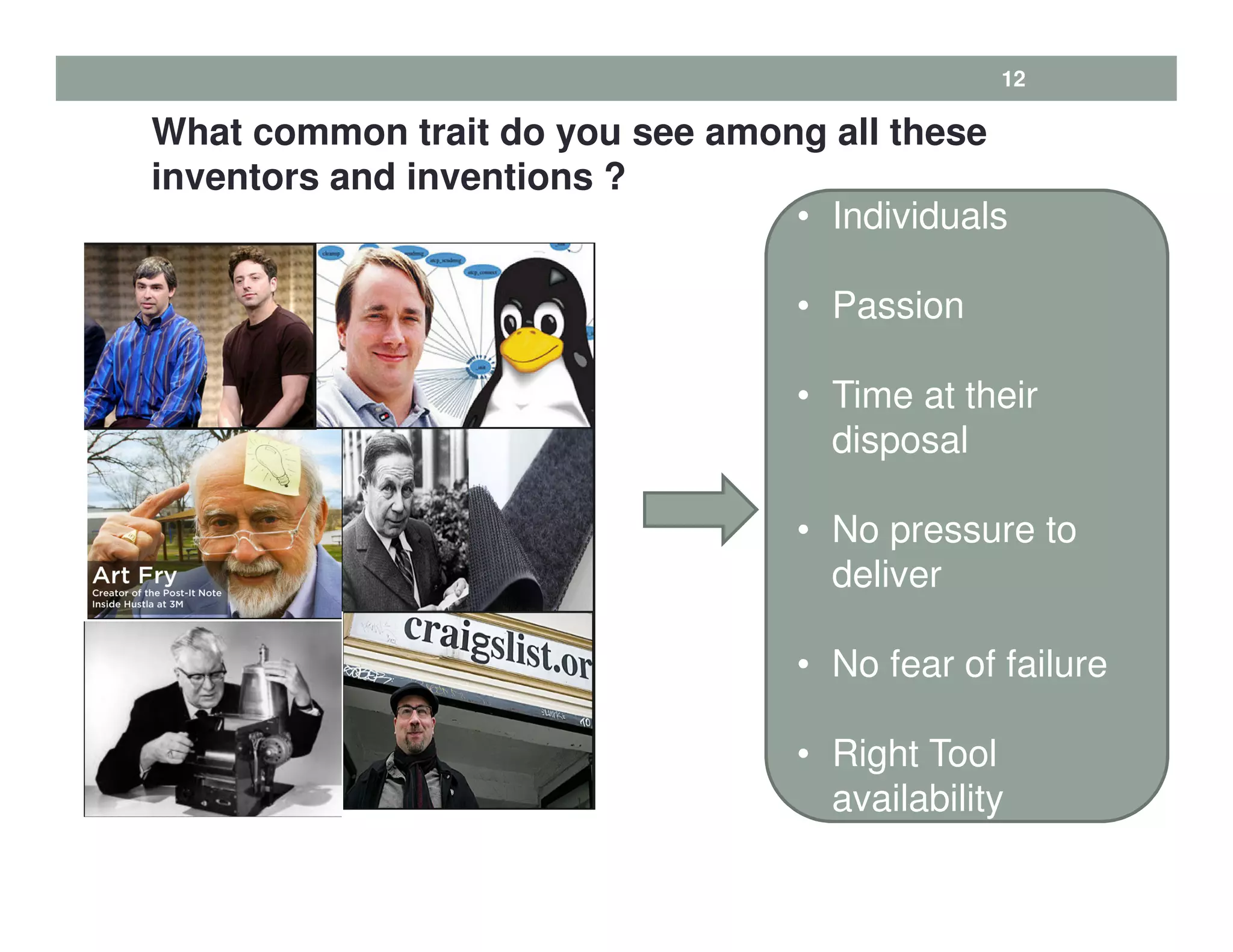 12
What common trait do you see among all these
inventors and inventions ? • Ha
• Individuals
• Passion
• Time at their
disposal
• No pressure to
deliver
• No fear of failure
• Right Tool
availability
 