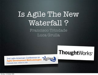 Is Agile The New
                             Waterfall ?
                             Francisco Trindade
                                Luca Grulla




Monday, 12 October 2009
 