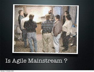 Is Agile Mainstream ?
Monday, 12 October 2009
 