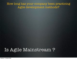 How long has your company been practicing
                    Agile development methods?




        Is Agile Mainstream ?
Monday, 12 October 2009
 