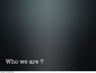 Who we are ?
Monday, 12 October 2009
 