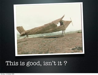 This is good, isn’t it ?
Monday, 12 October 2009
 