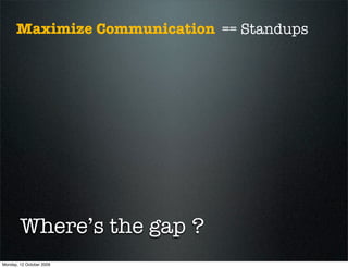Maximize Communication == Standups




        Where’s the gap ?
Monday, 12 October 2009
 