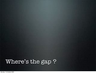 Where’s the gap ?
Monday, 12 October 2009
 