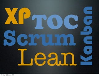 XP TOC

                             Kanban
   Scrum
Monday, 12 October 2009
                          Lean
 