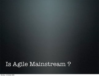 Is Agile Mainstream ?
Monday, 12 October 2009
 