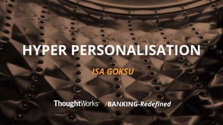 /BANKING-Redefined
HYPER PERSONALISATION
ISA GOKSU
 