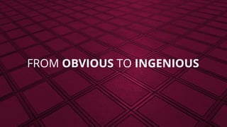 FROM OBVIOUS TO INGENIOUS
 