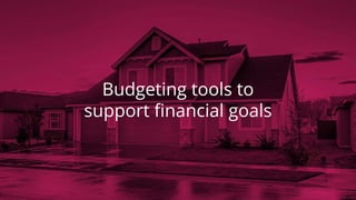 Budgeting tools to
support financial goals
 