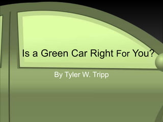 Is a Green Car Right For You?
By Tyler W. Tripp
 
